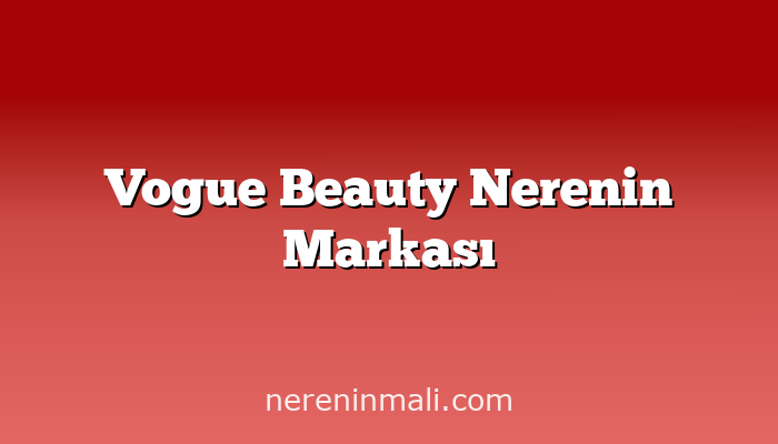 Vogue Beauty Nerenin Markası