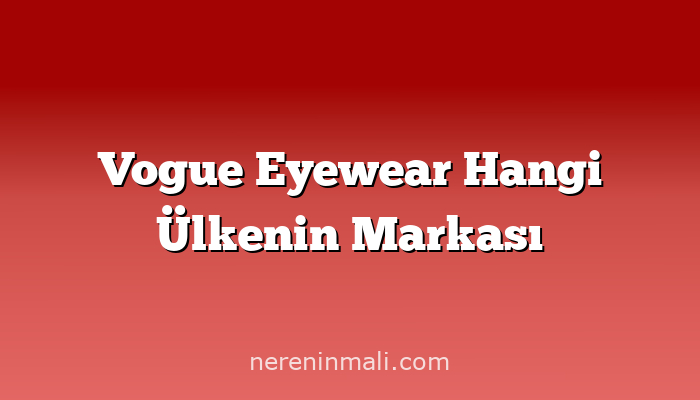 Vogue Eyewear Hangi Ülkenin Markası