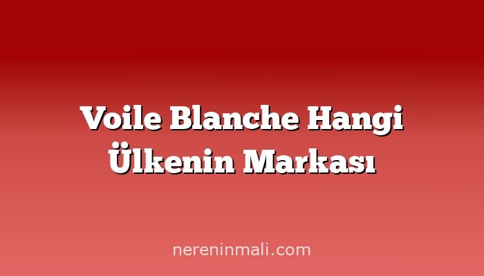 Voile Blanche Hangi Ülkenin Markası