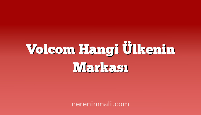 Volcom Hangi Ülkenin Markası