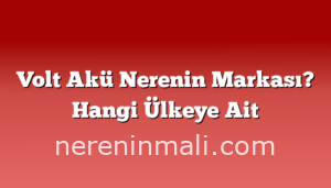 Volt Akü Nerenin Markası? Hangi Ülkeye Ait