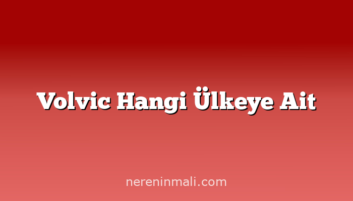 Volvic Hangi Ülkeye Ait