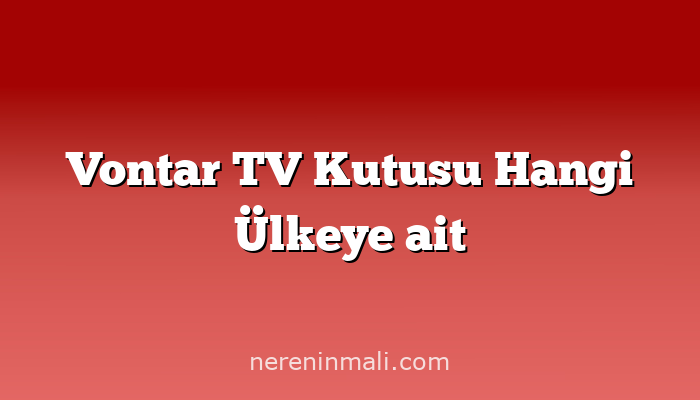 Vontar TV Kutusu Hangi Ülkeye ait