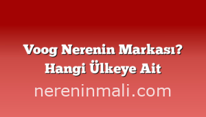 Voog Nerenin Markası? Hangi Ülkeye Ait