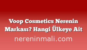 Voop Cosmetics Nerenin Markası? Hangi Ülkeye Ait