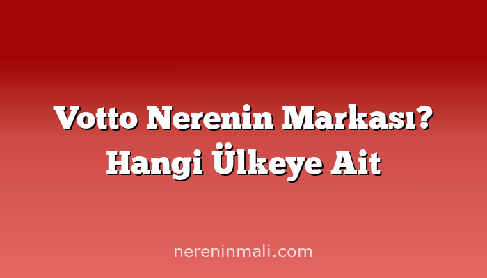 Votto Nerenin Markası? Hangi Ülkeye Ait