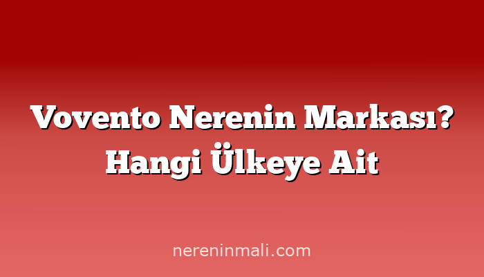 Vovento Nerenin Markası? Hangi Ülkeye Ait