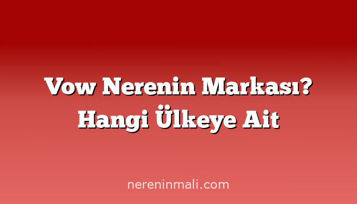 Vow Nerenin Markası? Hangi Ülkeye Ait