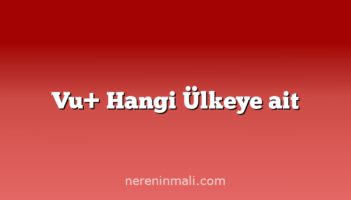 Vu+ Hangi Ülkeye ait