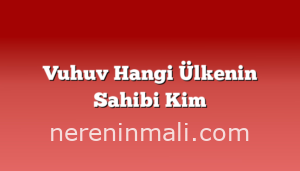 Vuhuv Hangi Ülkenin Sahibi Kim