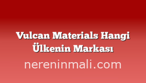 Vulcan Materials Hangi Ülkenin Markası