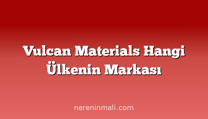 Vulcan Materials Hangi Ülkenin Markası