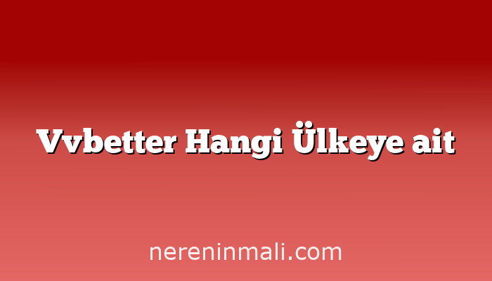 Vvbetter Hangi Ülkeye ait
