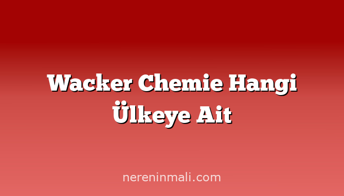 Wacker Chemie Hangi Ülkeye Ait