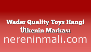 Wader Quality Toys Hangi Ülkenin Markası