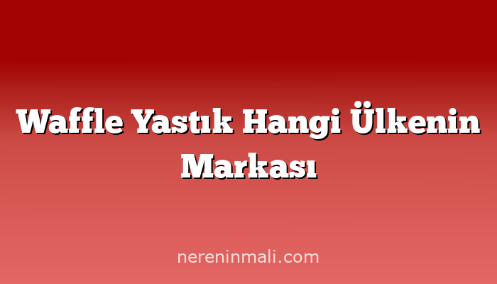 Waffle Yastık Hangi Ülkenin Markası