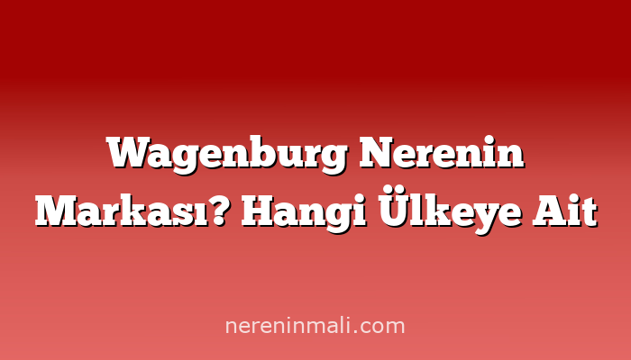 Wagenburg Nerenin Markası? Hangi Ülkeye Ait