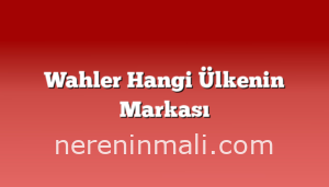 Wahler Hangi Ülkenin Markası