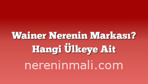 Wainer Nerenin Markası? Hangi Ülkeye Ait