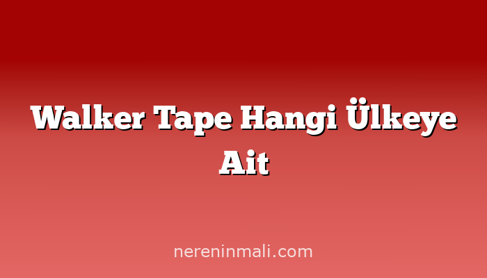 Walker Tape Hangi Ülkeye Ait