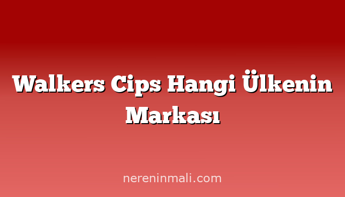 Walkers Cips Hangi Ülkenin Markası