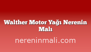 Walther Motor Yağı Nerenin Malı