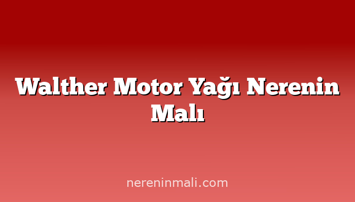 Walther Motor Yağı Nerenin Malı