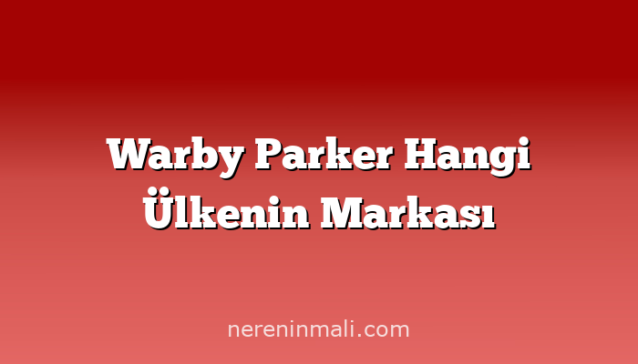 Warby Parker Hangi Ülkenin Markası