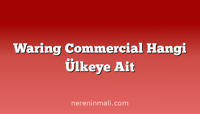 Waring Commercial Hangi Ülkeye Ait