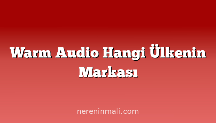 Warm Audio Hangi Ülkenin Markası