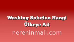 Washing Solution Hangi Ülkeye Ait