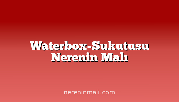 Waterbox-Sukutusu Nerenin Malı