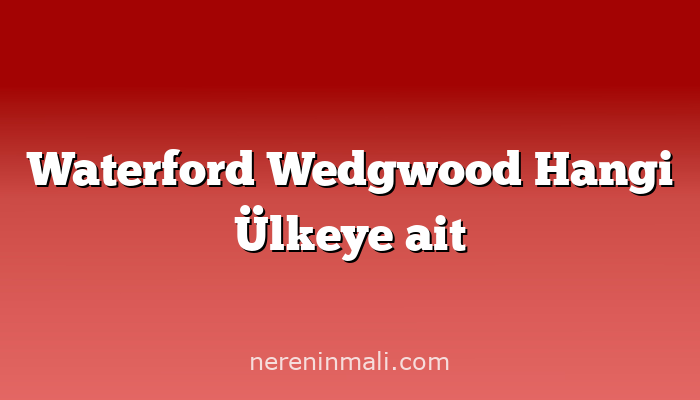 Waterford Wedgwood Hangi Ülkeye ait