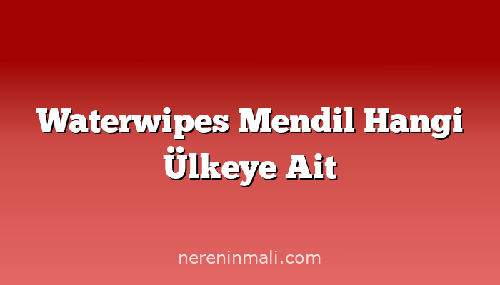 Waterwipes Mendil Hangi Ülkeye Ait