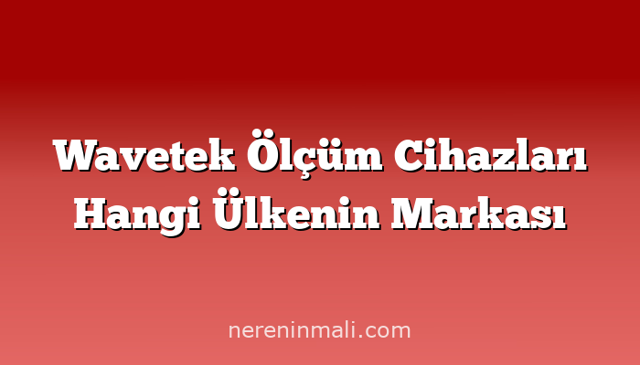 Wavetek Ölçüm Cihazları Hangi Ülkenin Markası