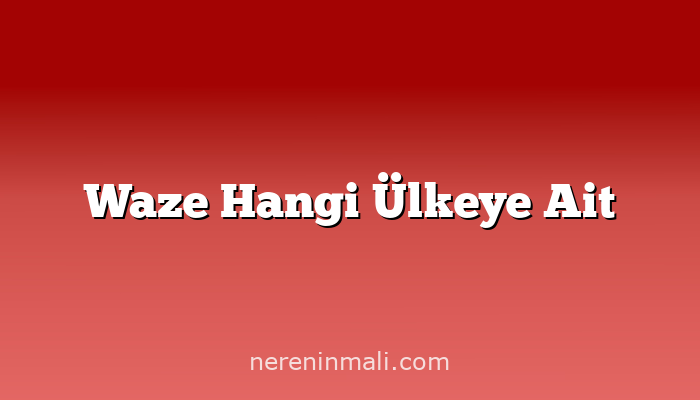 Waze Hangi Ülkeye Ait