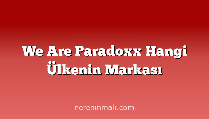 We Are Paradoxx Hangi Ülkenin Markası