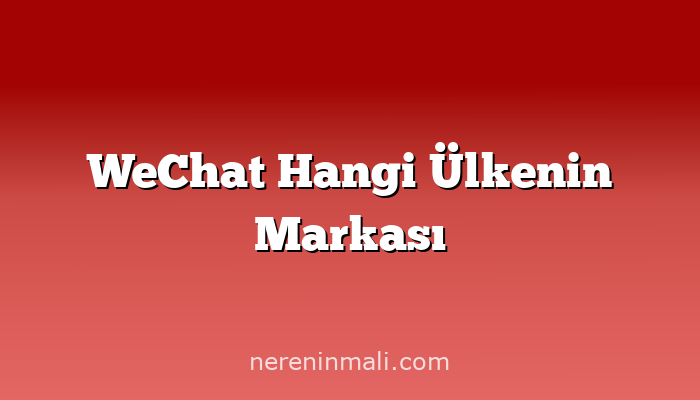 WeChat Hangi Ülkenin Markası