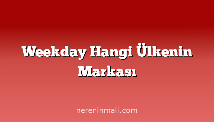 Weekday Hangi Ülkenin Markası