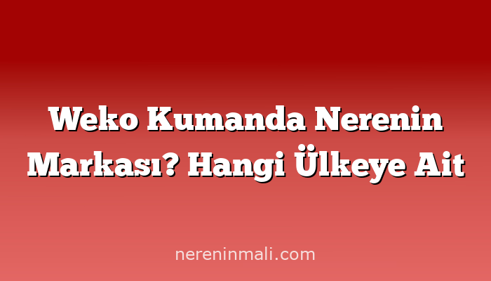 Weko Kumanda Nerenin Markası? Hangi Ülkeye Ait