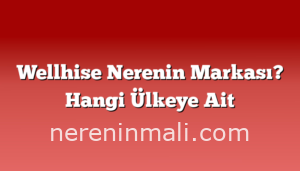 Wellhise Nerenin Markası? Hangi Ülkeye Ait