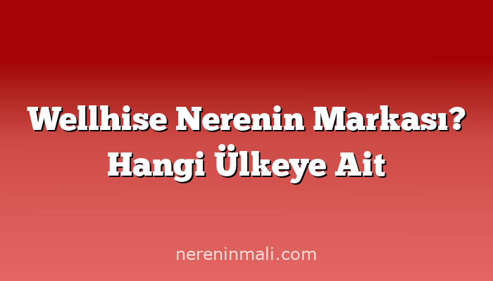 Wellhise Nerenin Markası? Hangi Ülkeye Ait