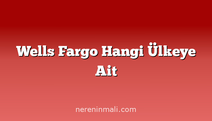 Wells Fargo Hangi Ülkeye Ait