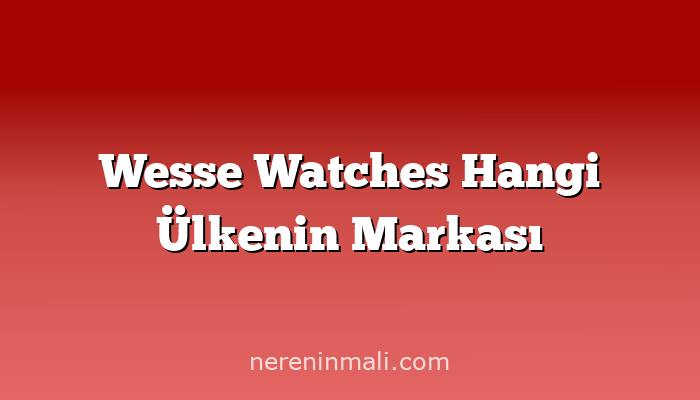 Wesse Watches Hangi Ülkenin Markası