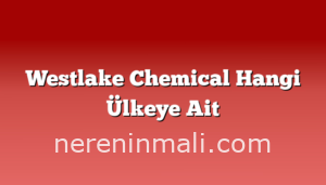 Westlake Chemical Hangi Ülkeye Ait