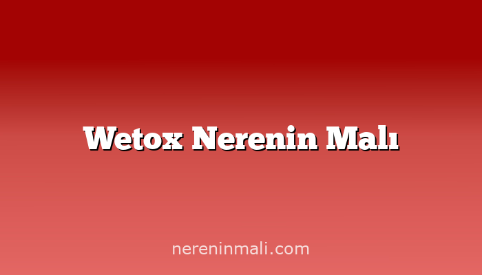 Wetox Nerenin Malı