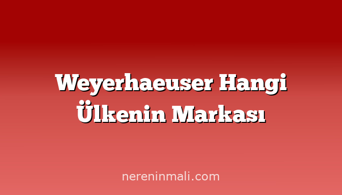 Weyerhaeuser Hangi Ülkenin Markası