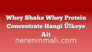 Whey Shake Whey Protein Concentrate Hangi Ülkeye Ait