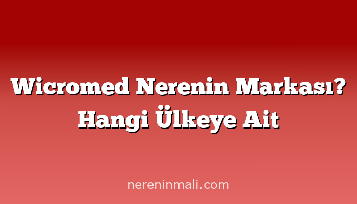 Wicromed Nerenin Markası? Hangi Ülkeye Ait