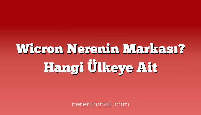 Wicron Nerenin Markası? Hangi Ülkeye Ait